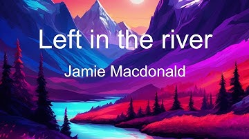 Thumbnail of Left in the river - Jamie Macdonald (Lyrics)
